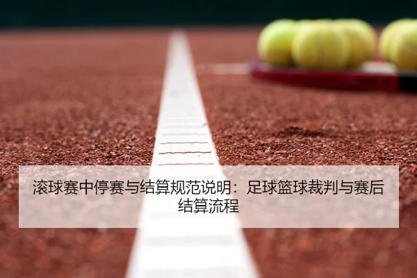 gun-qiu-sai-zhong-ting-sai-yu-jie-suan-gui-fan-shuo-ming-zu-qiu-lan-qiu-cai-pan-yu-sai-hou-jie-suan-liu-cheng-2-120.jpg